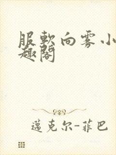 服软向雾小说笔趣阁