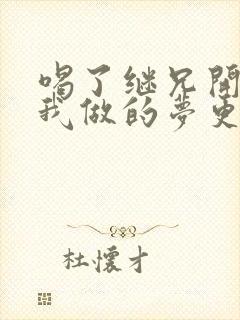 喝了继兄开的药我做的梦更精彩了