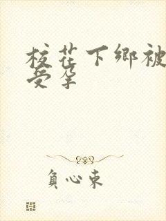 校花下乡被灌满受孕