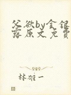 父欲by金银花露原文免费阅读笔趣阁