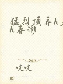 猛烈顶弄h老师h春潮