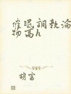 催眠调教沦为玩物高h