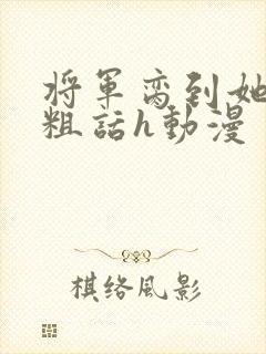 将军脔到她哭h粗话h动漫