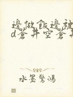 边做饭边被躁bd苍井空苍井空