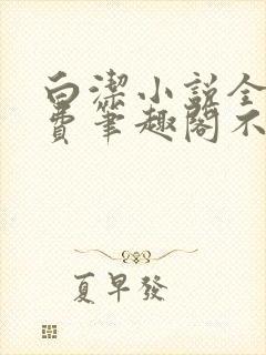 白洁小说全文免费笔趣阁不知所措