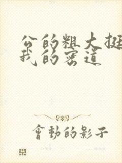 公的粗大挺进了我的密道