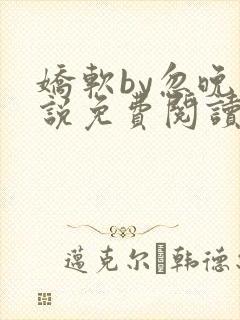 娇软by忽晚小说免费阅读