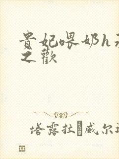 贵妃喂奶h承宠之欢