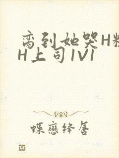 脔到她哭H粗话H上司1V1