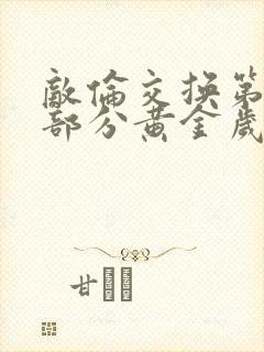 敌伦交换第10部分黄金岁月