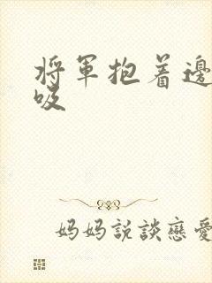 将军抱着边走边吸