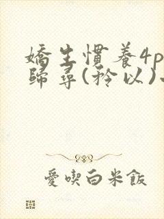 娇生惯养4ph归寻(矜以)小说免费阅读