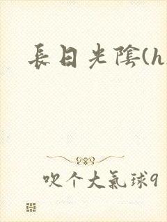 长日光阴(h)