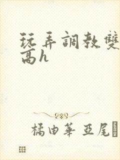 玩弄调教双胞胎高h