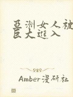 亚洲女人被黑人巨大进入封面