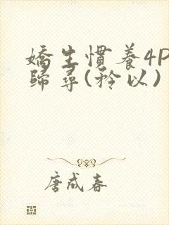 娇生惯养4PH归寻(矜以)