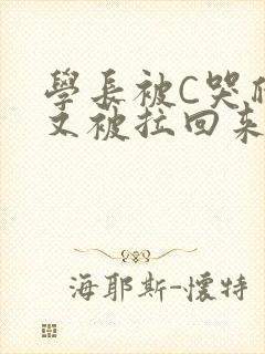 学长被C哭爬走又被拉回来