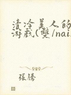 清冷美人的神奇游戏(双/nai)