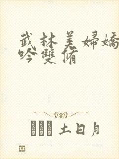 武林美妇娇呻浪吟双修