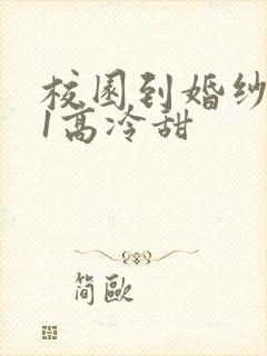 校园到婚纱1V1高冷甜