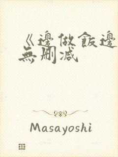 《边做饭边躁》无删减