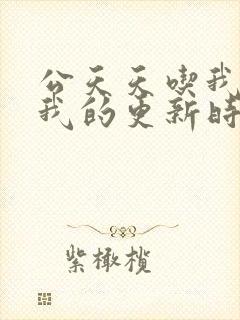 公天天吃我奶躁我的更新时间