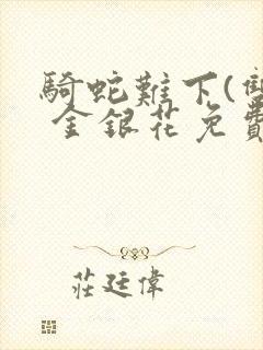 骑蛇难下(双) 金银花免费阅读完整版