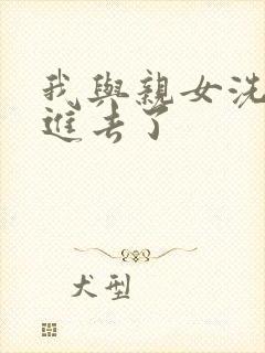 我与亲女洗澡时进去了