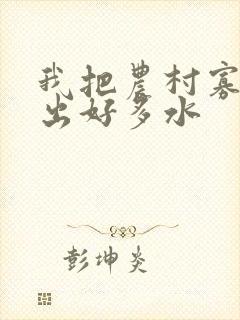 我把农村寡妇日出好多水