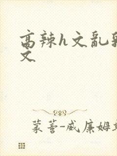 高辣h文乱乳h文