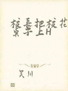 校长把校花放到桌子上H