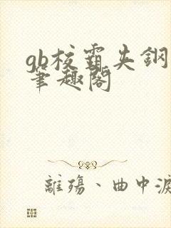 gb校霸夹钢笔笔趣阁