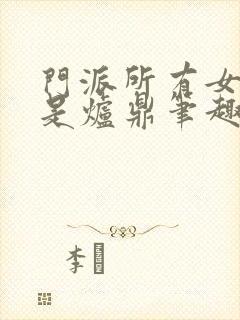 门派所有女子都是炉鼎笔趣阁