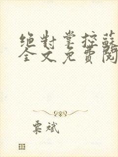 绝对掌控苏绵绵全文免费阅读