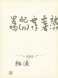 男配也要被爆炒吗(n)作者:筏喻