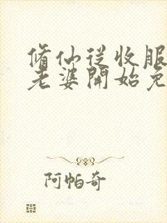 修仙从收服邻居老婆开始免费阅读