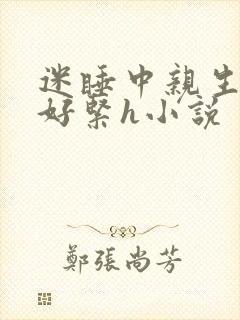 迷睡中亲生乖女好紧h小说