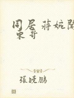 同居 蒋婉闻烬 东哥