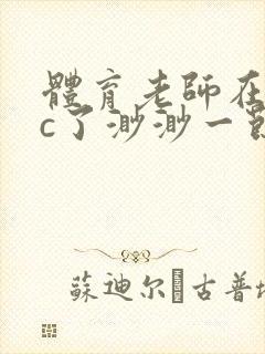 体育老师在单杠c了渺渺一节课