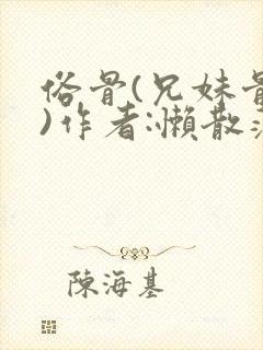 俗骨(兄妹骨科)作者:懒散蒲公英