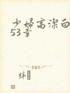 少妇高洁白义第53章