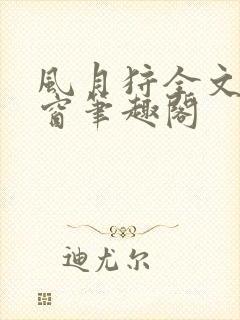 风月狩全文无弹窗笔趣阁