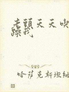 老头天天吃我奶躁我