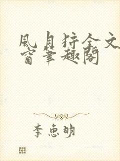 风月狩全文无弹窗笔趣阁