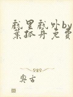 戏里戏外by一叶孤舟免费阅读