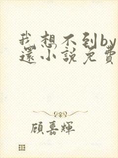 我想不到by孟还小说免费阅读