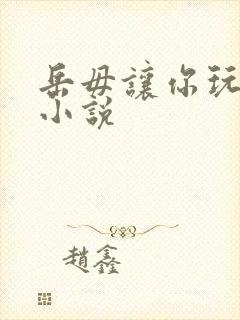 岳毋让你玩个够小说