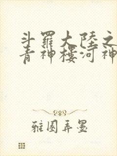 斗罗大陆之神界青神楼河神笔趣阁