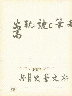 出轨被c笔趣阁高