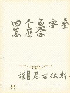 四个鱼字叠起来怎么念